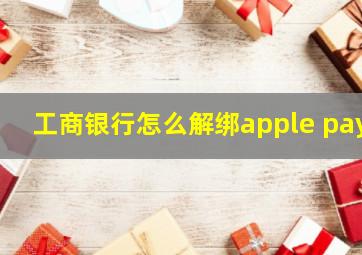 工商银行怎么解绑apple pay